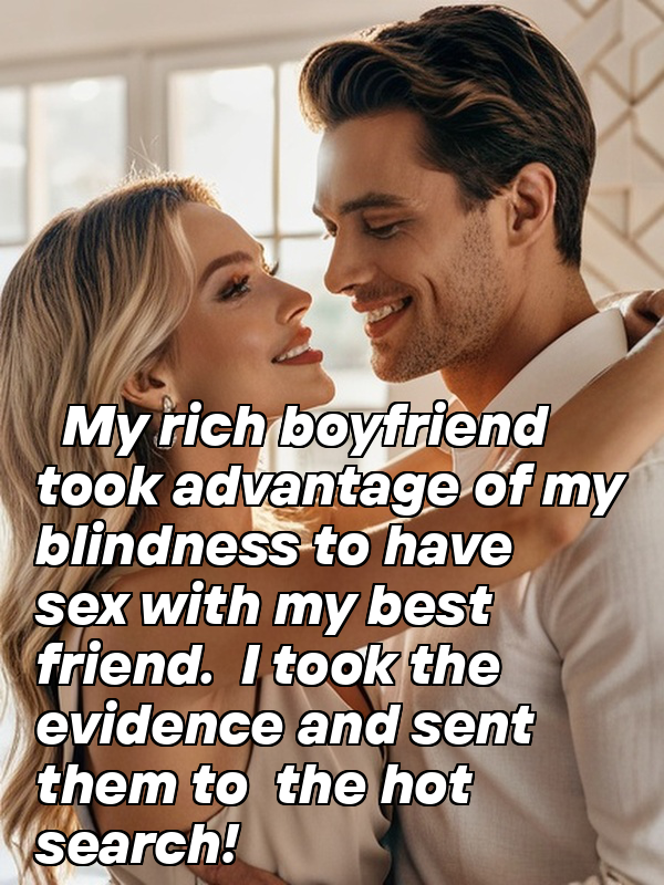 My rich boyfriend took advantage of my blindness to have sex with my best friend. I took the evidence and sent them to the hot search!