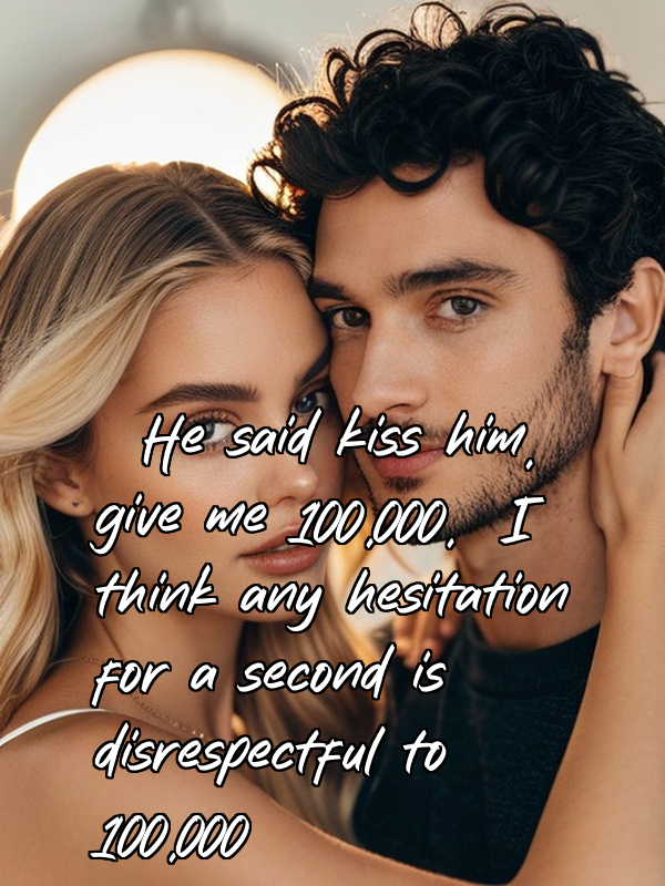 He said kiss him, give me 100,000, I think any hesitation for a second is disrespectful to 100,000