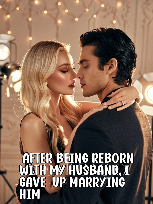 After Being Reborn With My Husband, I Gave up Marrying Him