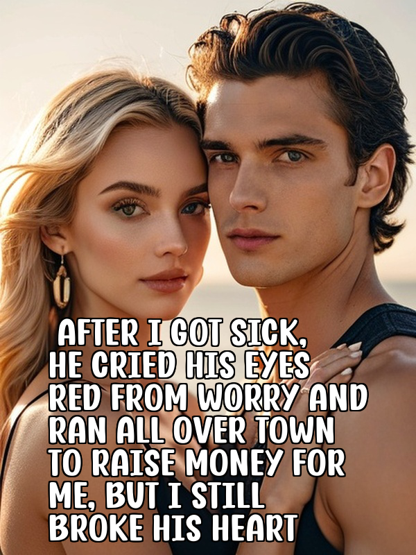 After I Got Sick, He Cried His Eyes Red from Worry and Ran All over Town to Raise Money for Me, But I Still Broke His Heart