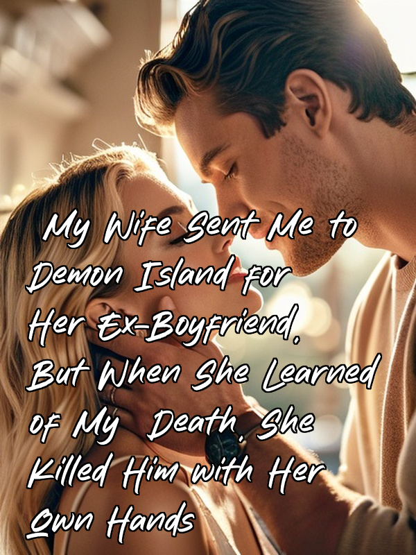 My Wife Sent Me to Demon Island for Her Ex-Boyfriend, But When She Learned of My Death, She Killed Him with Her Own Hands