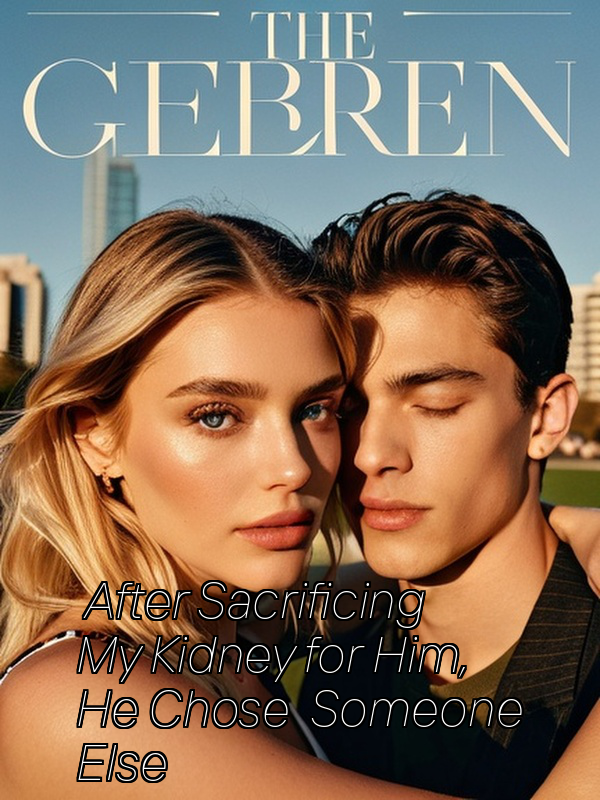After Sacrificing My Kidney for Him, He Chose Someone Else