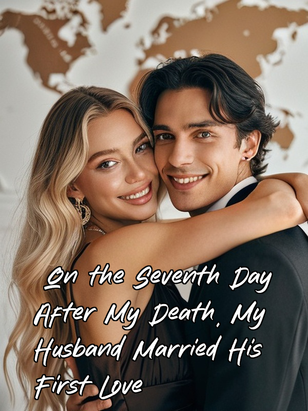 On the Seventh Day After My Death, My Husband Married His First Love