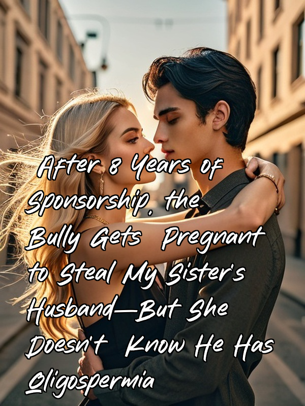 After 8 Years of Sponsorship, the Bully Gets Pregnant to Steal My Sister's Husband—But She Doesn't Know He Has Oligospermia