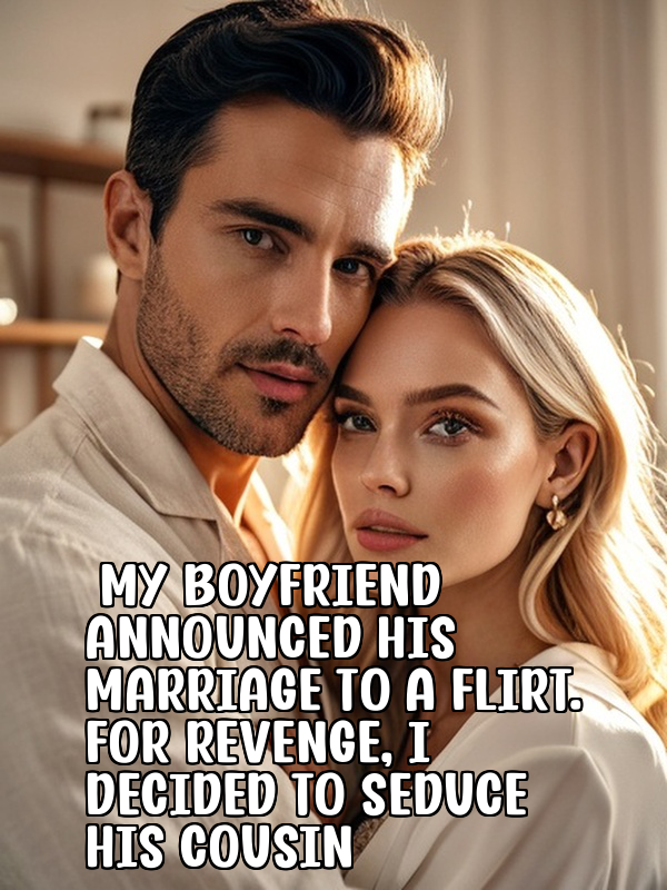 My Boyfriend Announced His Marriage to a Flirt. For Revenge, I Decided to Seduce His Cousin