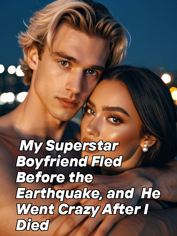 My Superstar Boyfriend Fled Before the Earthquake, and He Went Crazy After I Died