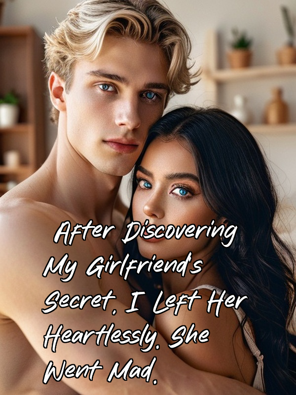 After Discovering My Girlfriend's Secret, I Left Her Heartlessly. She Went Mad.
