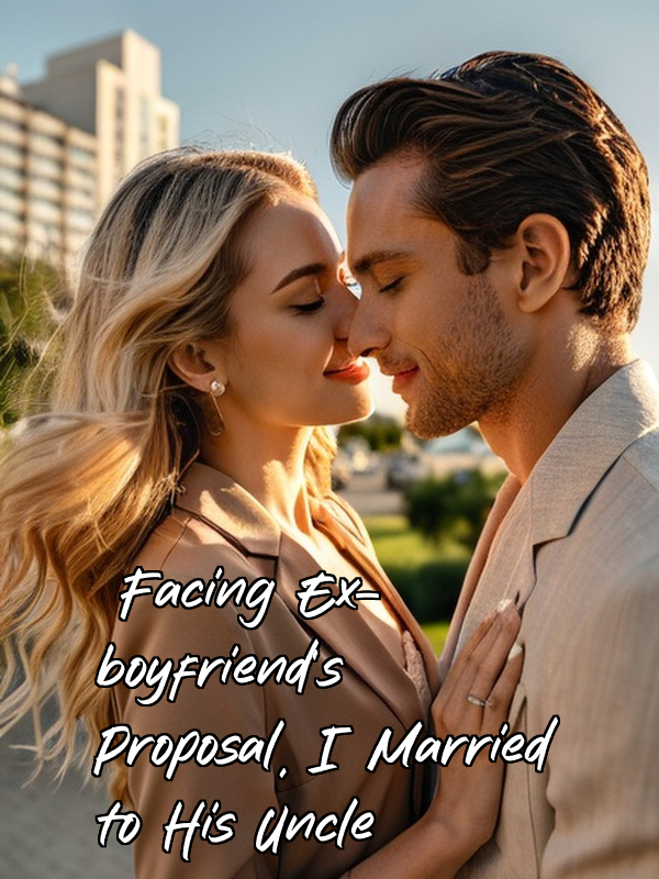 Facing Ex-boyfriend's Proposal, I Married to His Uncle