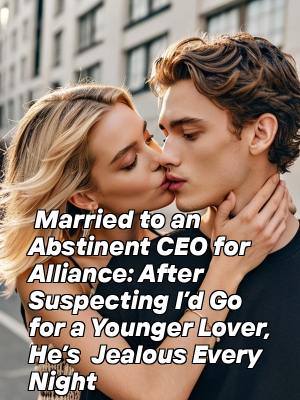 Married to an Abstinent CEO for Alliance: After Suspecting I’d Go for a Younger Lover, He’s Jealous Every Night