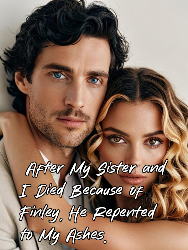 After My Sister and I Died Because of Finley, He Repented to My Ashes.