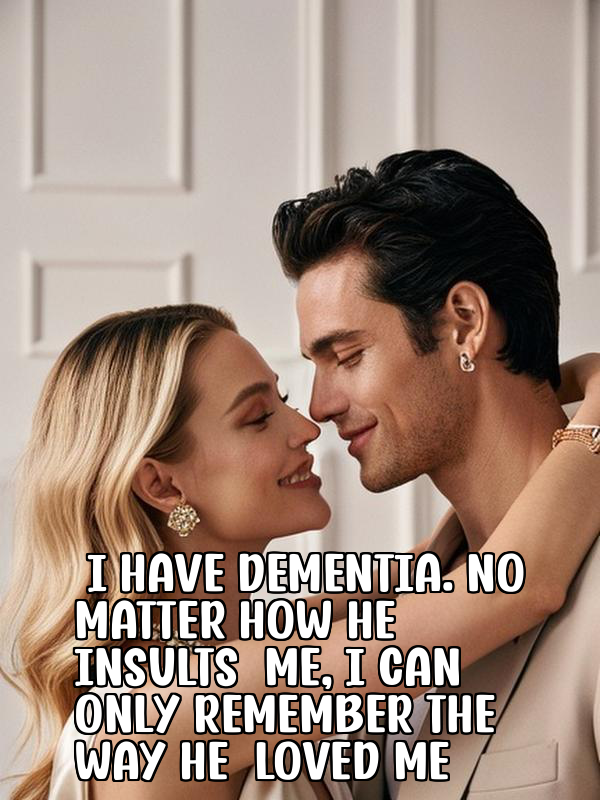 I Have Dementia. No Matter How He Insults Me, I Can Only Remember the Way He Loved Me