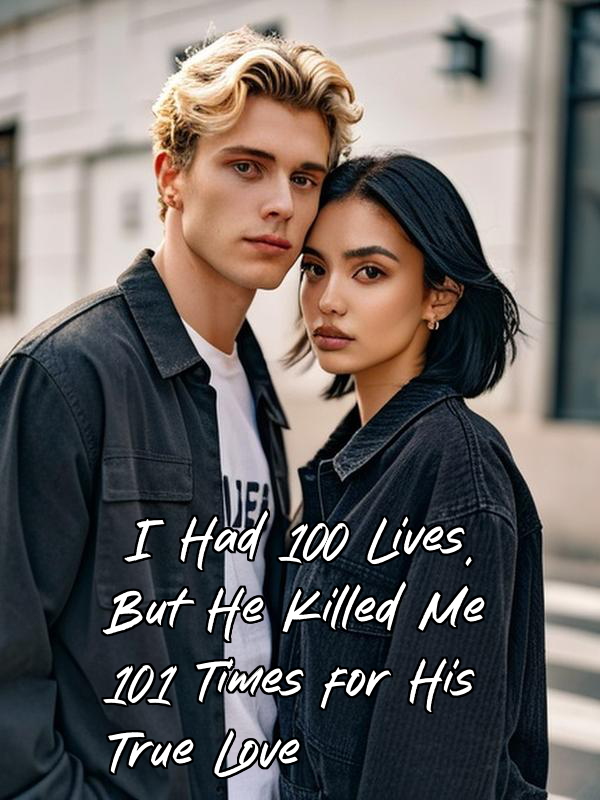 I Had 100 Lives, But He Killed Me 101 Times for His True Love