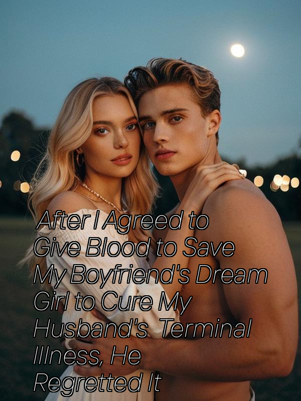 After I Agreed to Give Blood to Save My Boyfriend's Dream Girl to Cure My Husband's Terminal Illness, He Regretted It