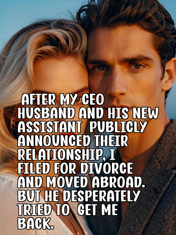 After My CEO Husband and His New Assistant Publicly Announced Their Relationship, I Filed for Divorce and Moved Abroad. But He Desperately Tried to Get Me Back.