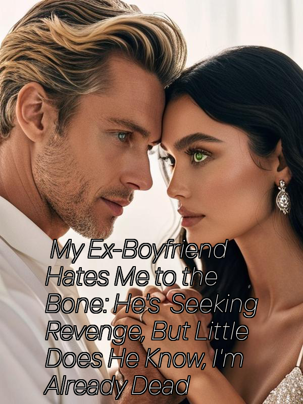 My Ex-Boyfriend Hates Me to the Bone: He's Seeking Revenge, But Little Does He Know, I'm Already Dead