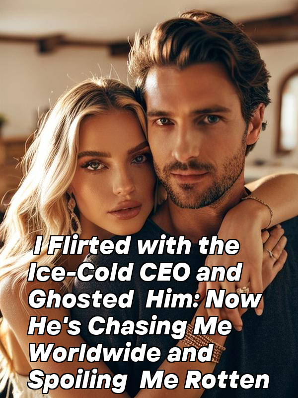 I Flirted with the Ice-Cold CEO and Ghosted Him: Now He's Chasing Me Worldwide and Spoiling Me Rotten