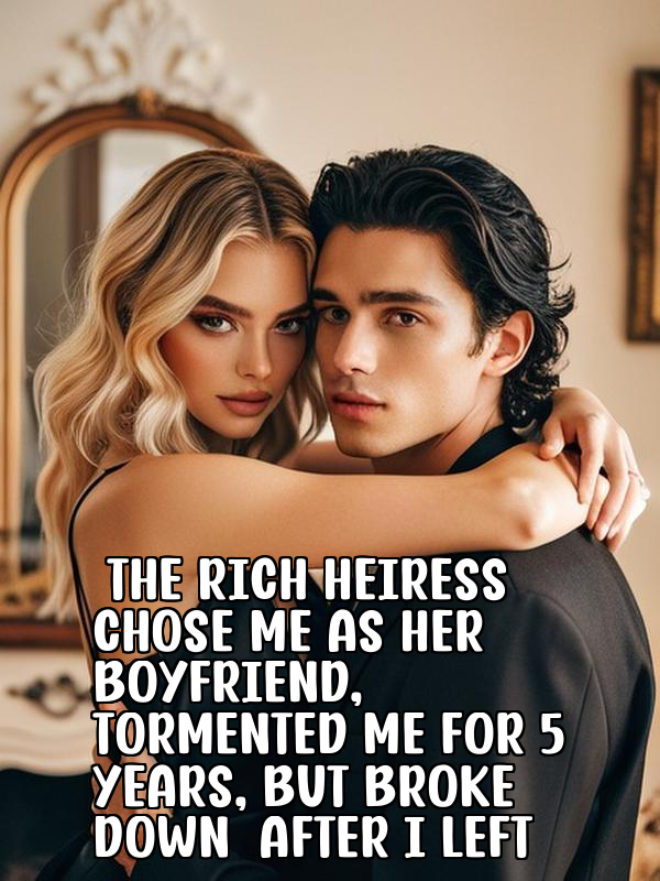 The Rich Heiress Chose Me as Her Boyfriend, Tormented Me for 5 Years, But Broke Down After I Left