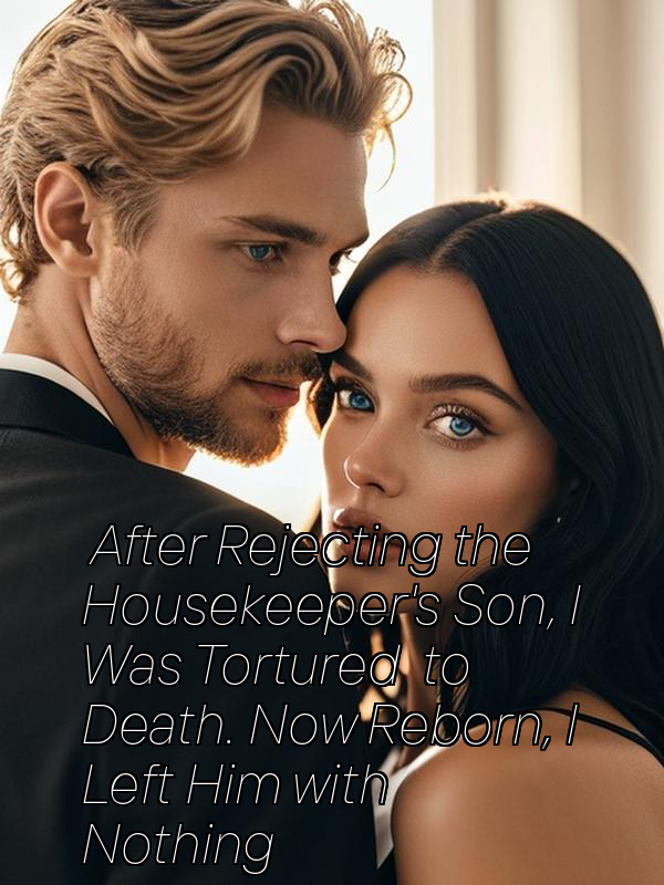 After Rejecting the Housekeeper's Son, I Was Tortured to Death. Now Reborn, I Left Him with Nothing