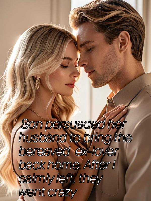 Son persuaded her husband to bring the bereaved ex-lover back home. After I calmly left, they went crazy