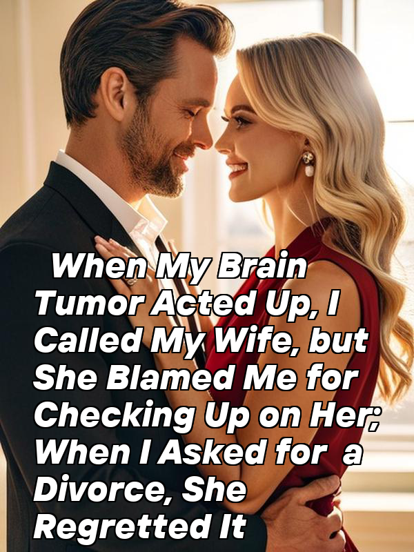 When My Brain Tumor Acted Up, I Called My Wife, but She Blamed Me for Checking Up on Her; When I Asked for a Divorce, She Regretted It