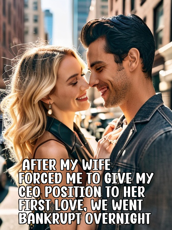 After My Wife Forced Me to Give My CEO Position to Her First Love, We Went Bankrupt Overnight
