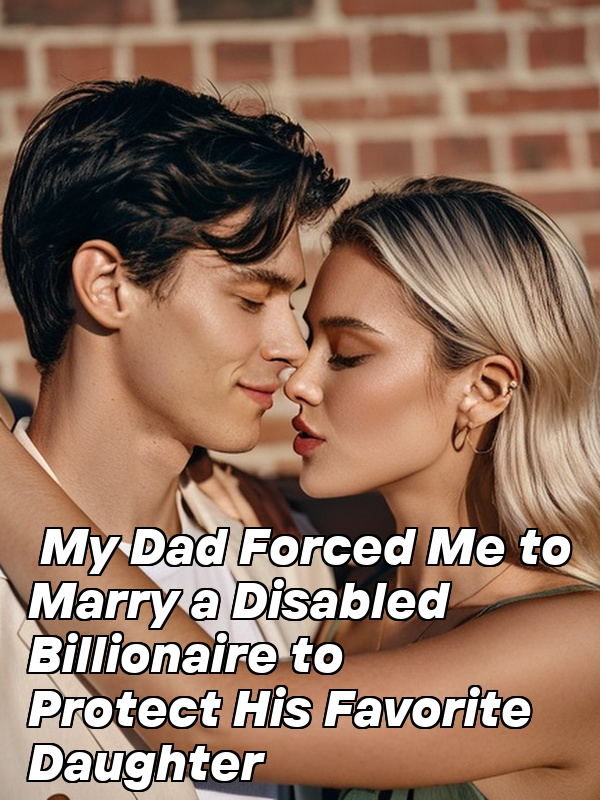 My Dad Forced Me to Marry a Disabled Billionaire to Protect His Favorite Daughter
