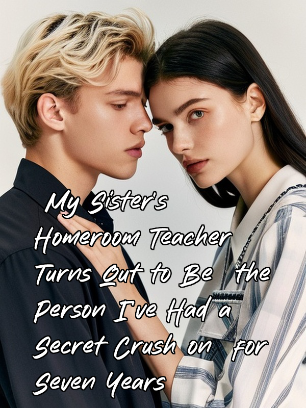 My Sister's Homeroom Teacher Turns Out to Be the Person I've Had a Secret Crush on for Seven Years