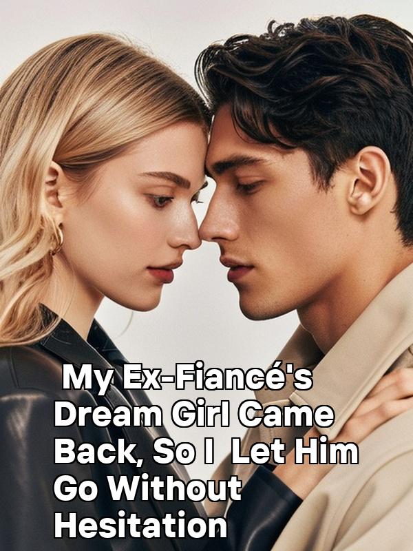 My Ex-Fiancé's Dream Girl Came Back, So I Let Him Go Without Hesitation