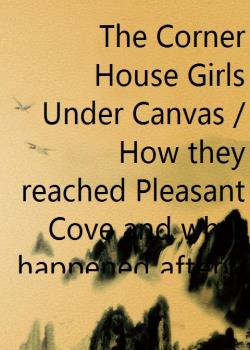 The Corner House Girls Under Canvas / How they reached Pleasant Cove and what happened afterward