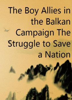 The Boy Allies in the Balkan Campaign The Struggle to Save a Nation
