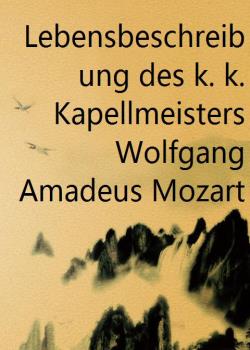 Lebensbeschreibung des k. k. Kapellmeisters Wolfgang Amadeus Mozart