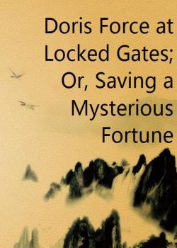 Doris Force at Locked Gates; Or, Saving a Mysterious Fortune