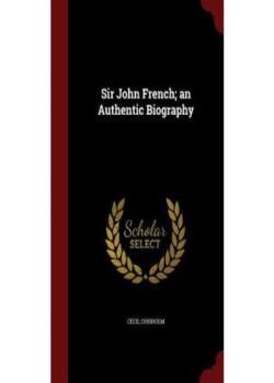 Sir John French: An Authentic Biography