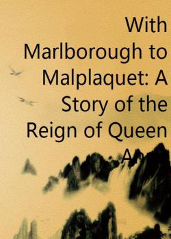With Marlborough to Malplaquet: A Story of the Reign of Queen Anne