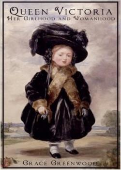 Queen Victoria, her girlhood and womanhood
