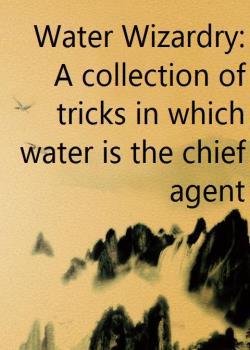 Water Wizardry: A collection of tricks in which water is the chief agent
