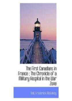 The First Canadians in France / The Chronicle of a Military Hospital in the War Zone