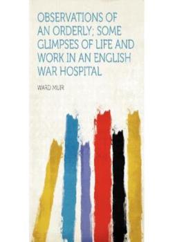 Observations of an Orderly / Some Glimpses of Life and Work in an English War Hospital