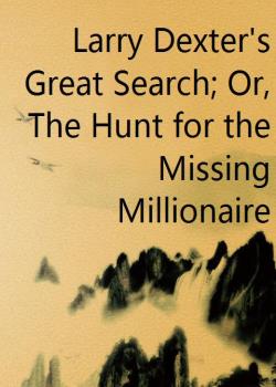 Larry Dexter's Great Search; Or, The Hunt for the Missing Millionaire