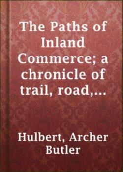 The Paths of Inland Commerce; A Chronicle of Trail, Road, and Waterway