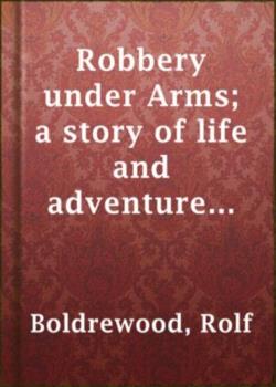 Robbery under Arms / A Story of Life and Adventure in the Bush and in the Australian Goldfields