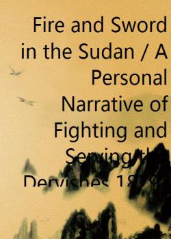 Fire and Sword in the Sudan / A Personal Narrative of Fighting and Serving the Dervishes 1879-1895