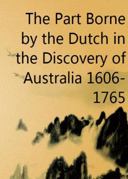 The Part Borne by the Dutch in the Discovery of Australia 1606-1765