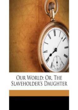 Our World; Or, the Slaveholder's Daughter