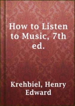 How to Listen to Music, 7th ed. / Hints and Suggestions to Untaught Lovers of the Art