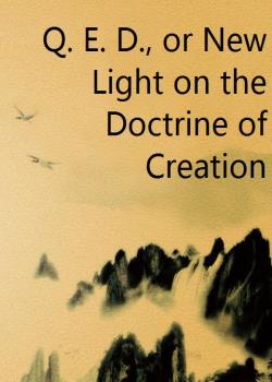 Q. E. D., or New Light on the Doctrine of Creation