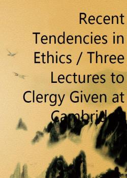 Recent Tendencies in Ethics / Three Lectures to Clergy Given at Cambridge