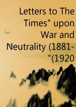 Letters to The Times" upon War and Neutrality (1881-1920)"