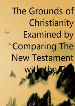 The Grounds of Christianity Examined by Comparing The New Testament with the Old