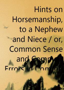 Hints on Horsemanship, to a Nephew and Niece / or, Common Sense and Common Errors in Common Riding